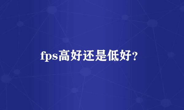 fps高好还是低好？