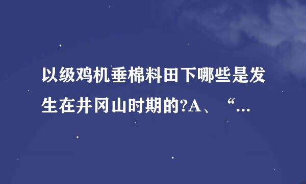 以级鸡机垂棉料田下哪些是发生在井冈山时期的?A、“支部建在连上”B、《论持久战》的发表时间C、《沁园春·雪》的写作时间D、三湾改编