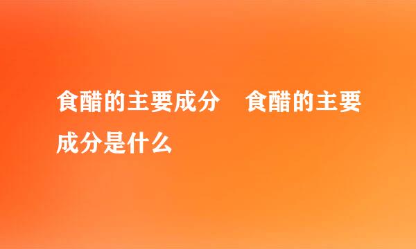 食醋的主要成分 食醋的主要成分是什么