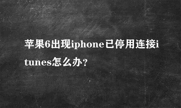 苹果6出现iphone已停用连接itunes怎么办？