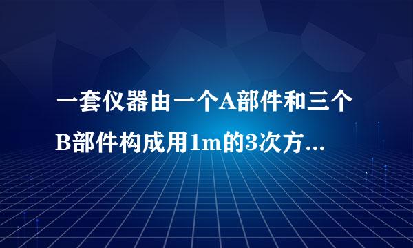 一套仪器由一个A部件和三个B部件构成用1m的3次方钢材可以做40个A部件或240个B部件，现要用6m立方钢材制作