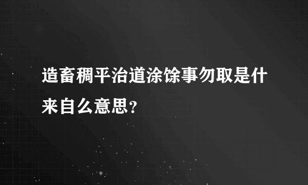 造畜稠平治道涂馀事勿取是什来自么意思？