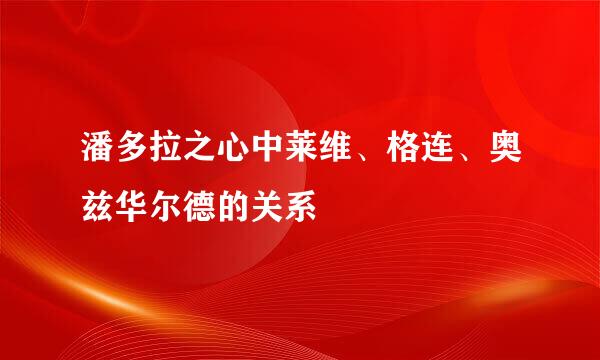 潘多拉之心中莱维、格连、奥兹华尔德的关系