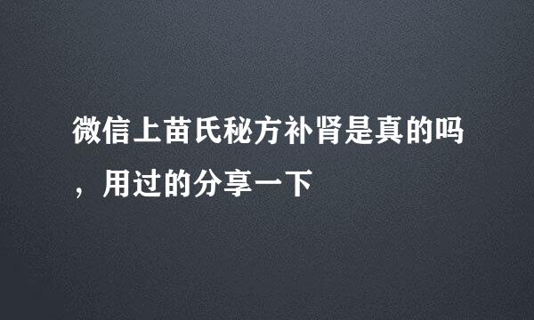 微信上苗氏秘方补肾是真的吗，用过的分享一下