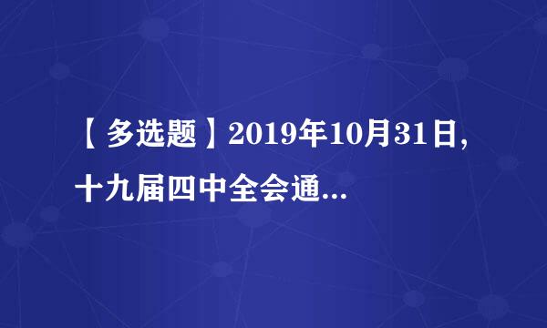 【多选题】2019年10月31日,十九届四中全会通过的《中共中央关于坚持和完善中国特色社会主义制度推进国家治理体系和治理...