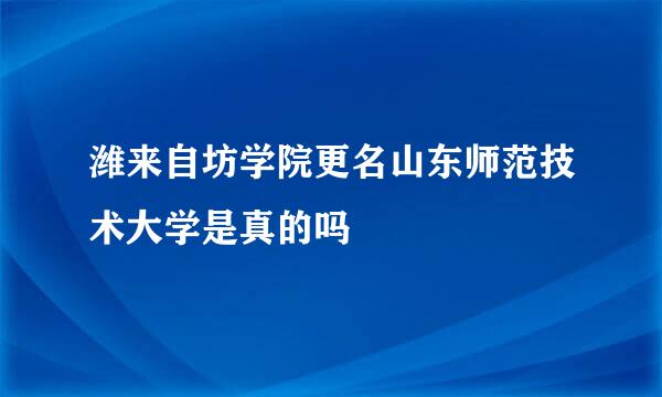 潍来自坊学院更名山东师范技术大学是真的吗