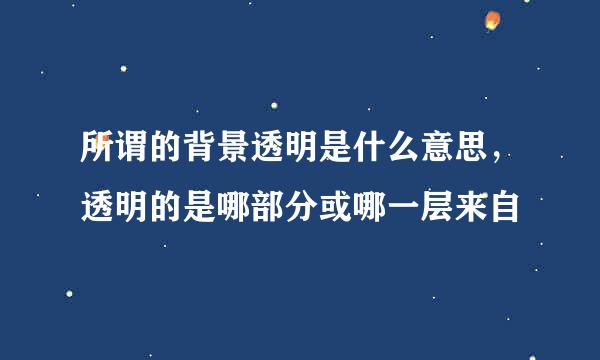 所谓的背景透明是什么意思，透明的是哪部分或哪一层来自