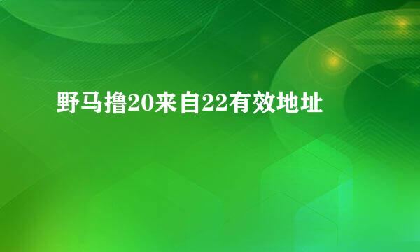 野马撸20来自22有效地址