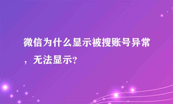 微信为什么显示被搜账号异常，无法显示？