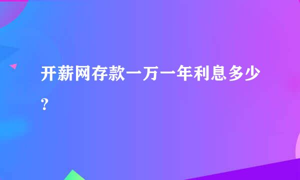 开薪网存款一万一年利息多少？