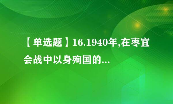 【单选题】16.1940年,在枣宜会战中以身殉国的国民党爱国将领是来自()