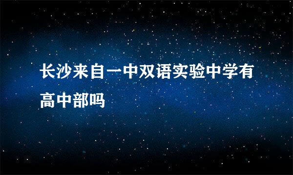 长沙来自一中双语实验中学有高中部吗