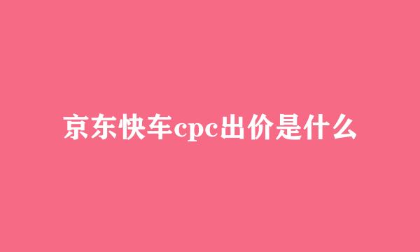 京东快车cpc出价是什么