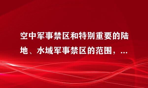 空中军事禁区和特别重要的陆地、水域军事禁区的范围，由()划定。