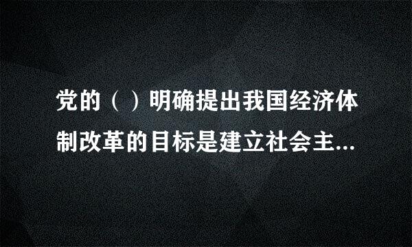 党的（）明确提出我国经济体制改革的目标是建立社会主义市场经济体制。