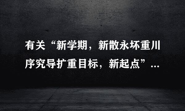 有关“新学期，新散永坏重川序究导扩重目标，新起点”的主题班会资料。