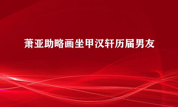 萧亚助略画坐甲汉轩历届男友