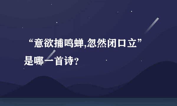 “意欲捕鸣蝉,忽然闭口立”是哪一首诗？