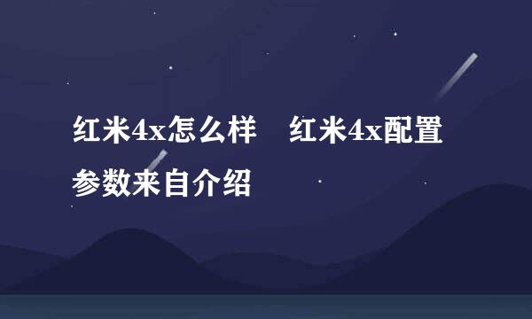 红米4x怎么样 红米4x配置参数来自介绍