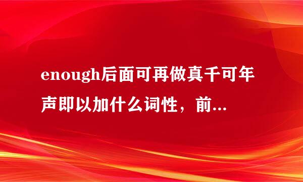 enough后面可再做真千可年声即以加什么词性，前面又可以加什么词性？