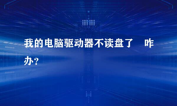 我的电脑驱动器不读盘了 咋办？