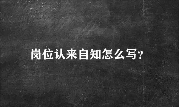 岗位认来自知怎么写？