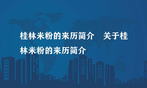 桂林米粉的来历简介 关于桂林米粉的来历简介