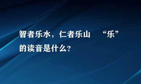 智者乐水，仁者乐山 “乐”的读音是什么？