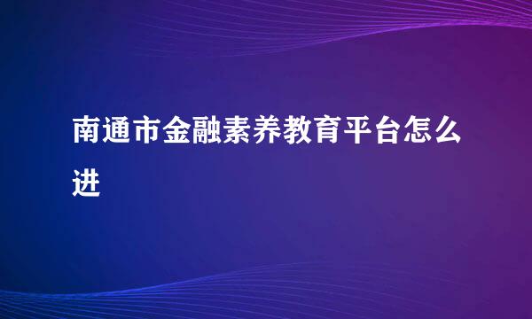 南通市金融素养教育平台怎么进