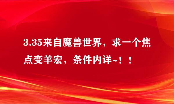 3.35来自魔兽世界，求一个焦点变羊宏，条件内详~！！