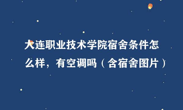 大连职业技术学院宿舍条件怎么样，有空调吗（含宿舍图片）