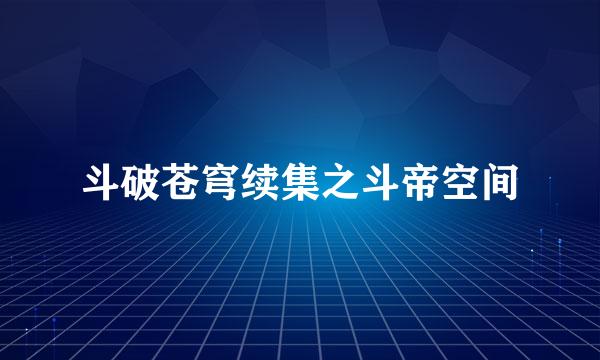 斗破苍穹续集之斗帝空间