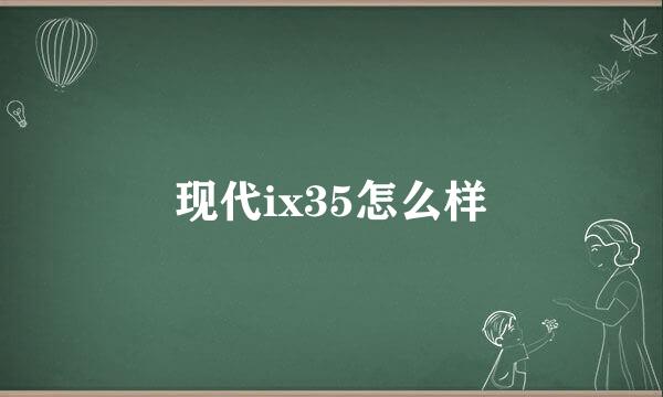 现代ix35怎么样