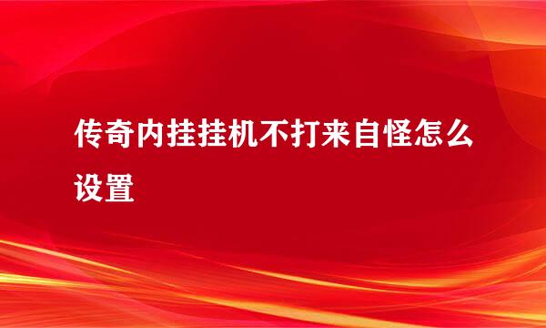 传奇内挂挂机不打来自怪怎么设置