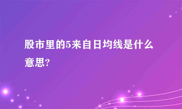 股市里的5来自日均线是什么意思?