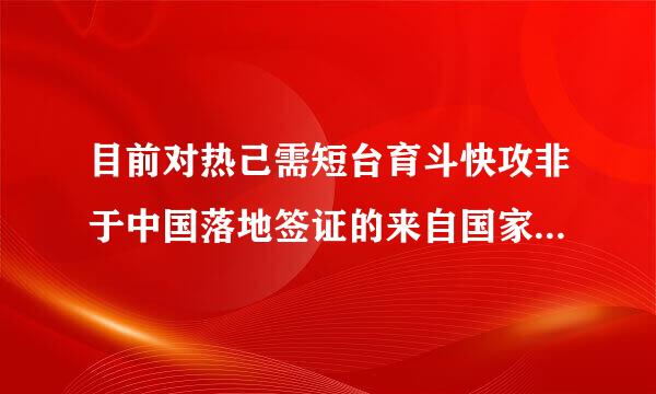 目前对热己需短台育斗快攻非于中国落地签证的来自国家有哪些？