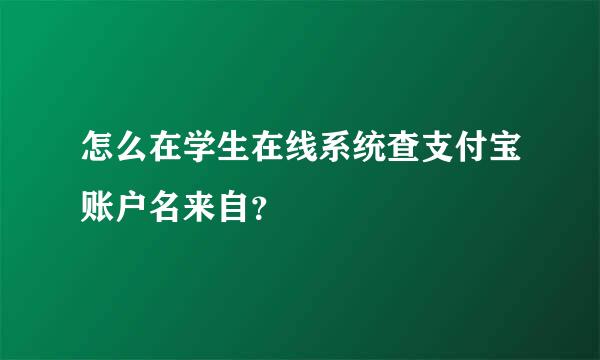 怎么在学生在线系统查支付宝账户名来自？