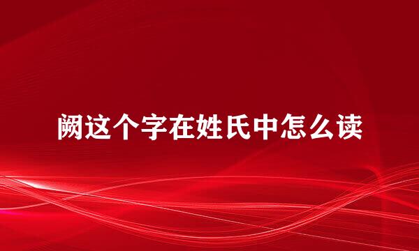 阙这个字在姓氏中怎么读