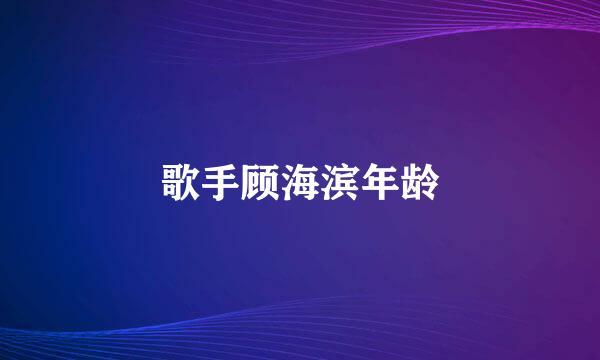 歌手顾海滨年龄