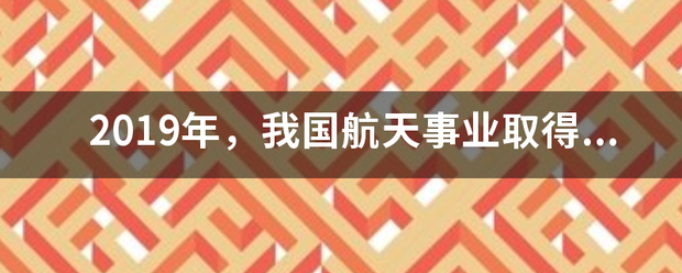 2019年，我国航天事业取得了哪些成就？