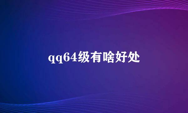 qq64级有啥好处