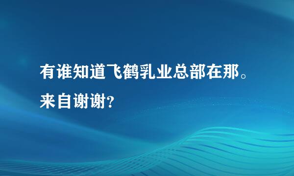 有谁知道飞鹤乳业总部在那。来自谢谢？