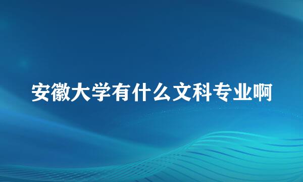 安徽大学有什么文科专业啊