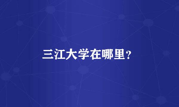 三江大学在哪里？