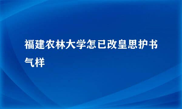 福建农林大学怎已改皇思护书气样