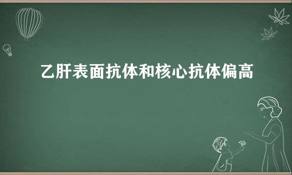 乙肝表面抗体和核心抗体偏高