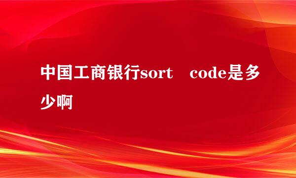 中国工商银行sort code是多少啊