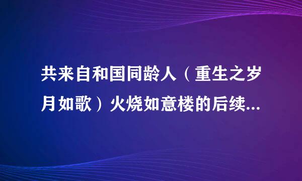 共来自和国同龄人（重生之岁月如歌）火烧如意楼的后续章节，谢谢。