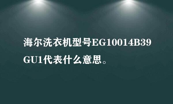 海尔洗衣机型号EG10014B39GU1代表什么意思。