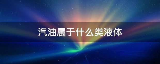 汽易相稳金余限胡面如打油属于什么类液体